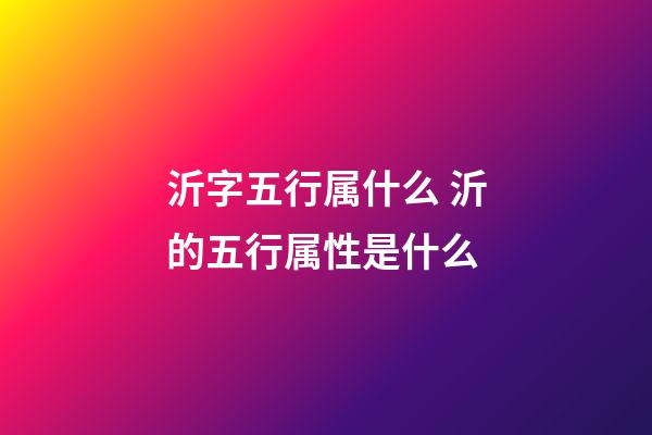 沂字五行属什么 沂的五行属性是什么